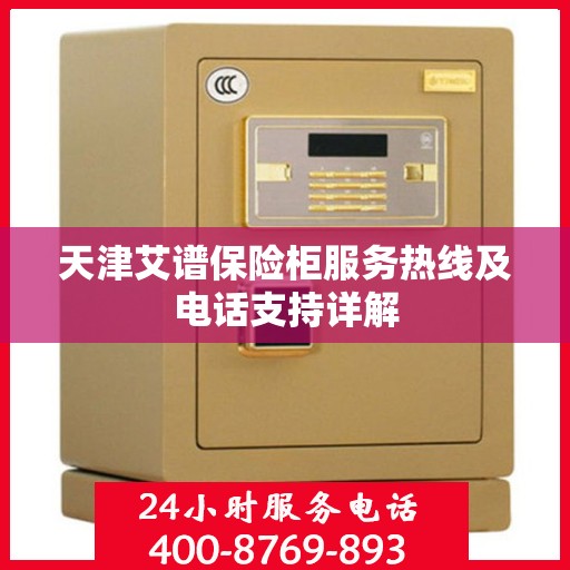 天津艾谱保险柜服务热线及电话支持详解