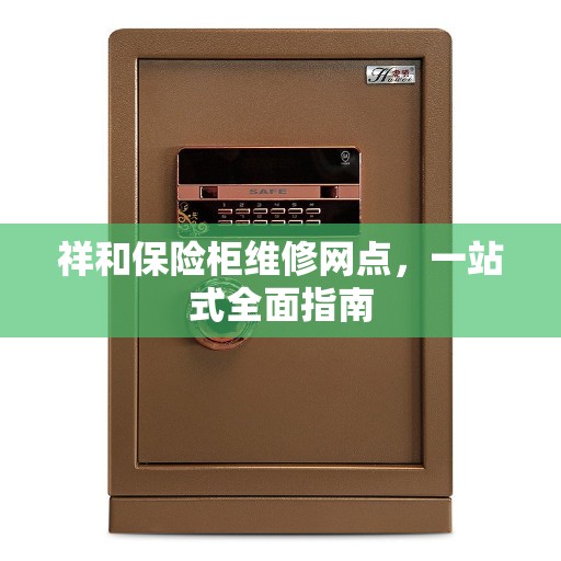 祥和保险柜维修网点，一站式全面指南