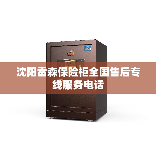 沈阳雷森保险柜全国售后专线服务电话