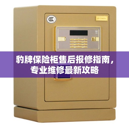 豹牌保险柜售后报修指南，专业维修最新攻略