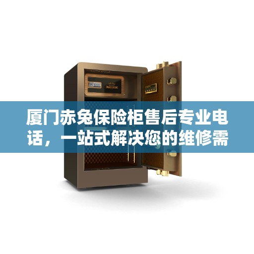 厦门赤兔保险柜售后专业电话,一站式解决您的维修需求 厦门赤兔保险柜售后专业电话,一站式解决您的维修需求