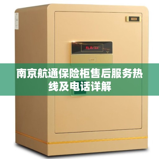 南京航通保险柜售后服务热线及电话详解