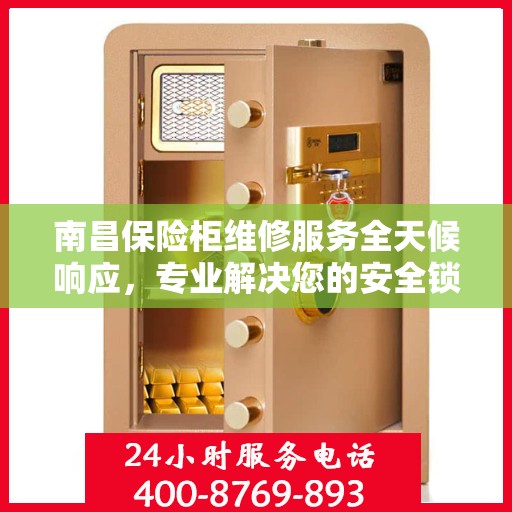 南昌保险柜维修服务全天候响应，专业解决您的安全锁事