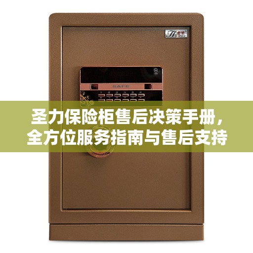 圣力保险柜售后决策手册，全方位服务指南与售后支持解析