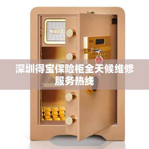 深圳得宝保险柜全天候维修服务热线 深圳得宝保险柜全天候维修服务热线