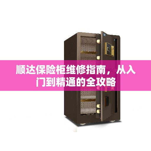 顺达保险柜维修指南，从入门到精通的全攻略