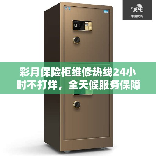 彩月保险柜维修热线24小时不打烊，全天候服务保障