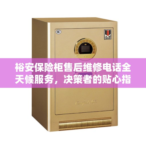 裕安保险柜售后维修电话全天候服务，决策者的贴心指南