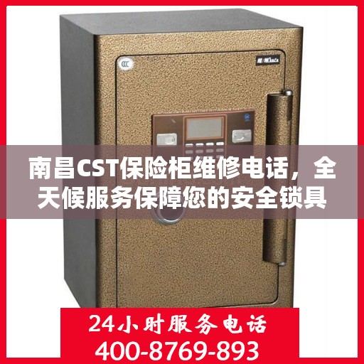 南昌CST保险柜维修电话,全天候服务保障您的安全锁具无忧 南昌CST保险柜维修电话,全天候服务保障您的安全锁具无忧