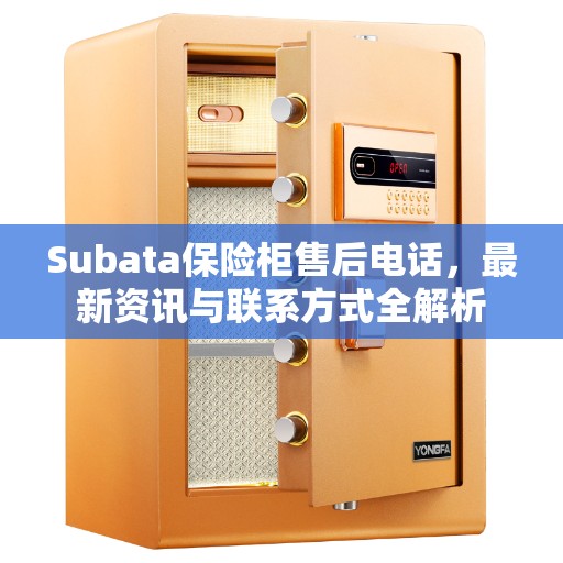 Subata保险柜售后电话，最新资讯与联系方式全解析