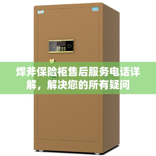 焊斧保险柜售后服务电话详解，解决您的所有疑问
