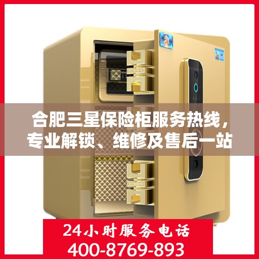合肥三星保险柜服务热线，专业解锁、维修及售后一站式解决方案