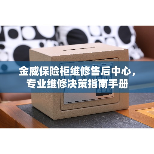金威保险柜维修售后中心，专业维修决策指南手册