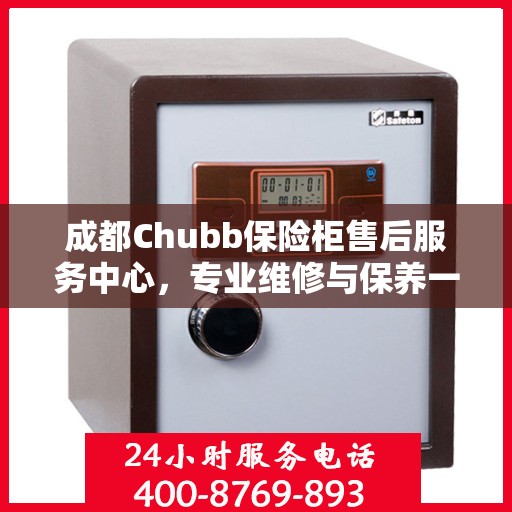 成都Chubb保险柜售后服务中心，专业维修与保养一站式服务