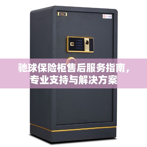 驰球保险柜售后服务指南，专业支持与解决方案