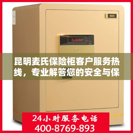 昆明麦氏保险柜客户服务热线，专业解答您的安全与保障问题