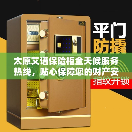 太原艾谱保险柜全天候服务热线,贴心保障您的财产安全 太原艾谱保险柜全天候服务热线,贴心保障您的财产安全