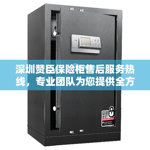 深圳赞臣保险柜售后服务热线，专业团队为您提供全方位服务保障
