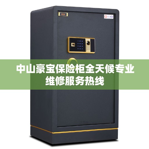 中山豪宝保险柜全天候专业维修服务热线