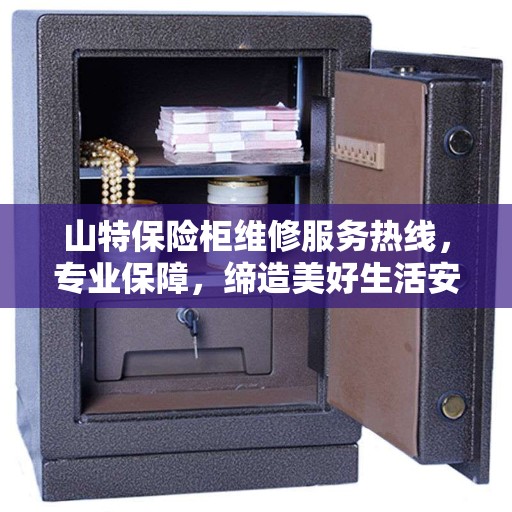 山特保险柜维修服务热线，专业保障，缔造美好生活安全锁钥