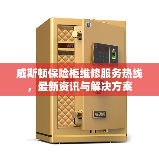 威斯顿保险柜维修服务热线，最新资讯与解决方案