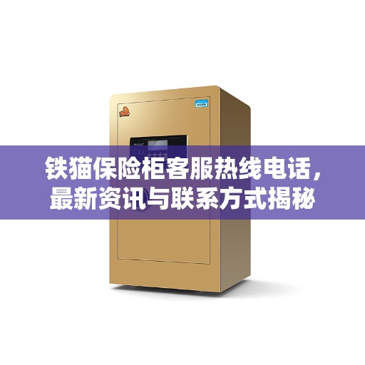 铁猫保险柜客服热线电话，最新资讯与联系方式揭秘