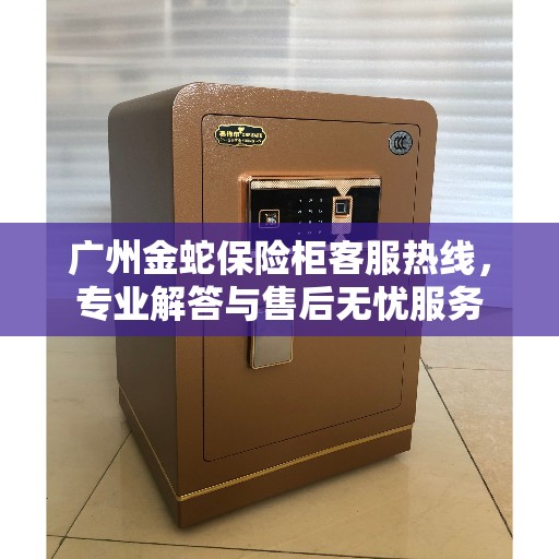 广州金蛇保险柜客服热线，专业解答与售后无忧服务