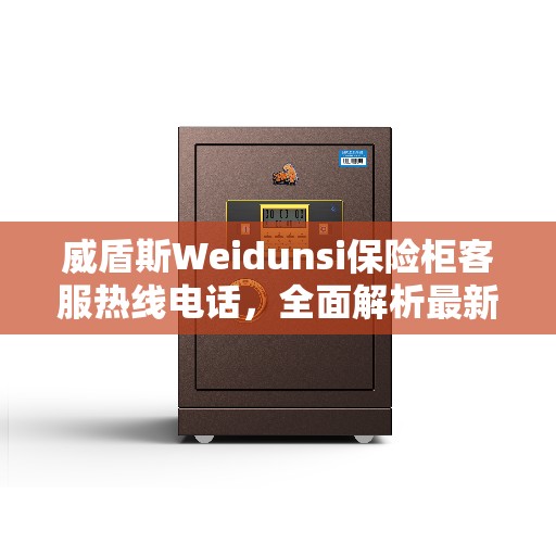 威盾斯Weidunsi保险柜客服热线电话，全面解析最新服务资讯