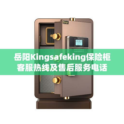 岳阳Kingsafeking保险柜客服热线及售后服务电话