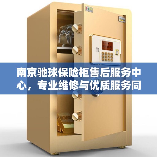 南京驰球保险柜售后服务中心，专业维修与优质服务同步进行