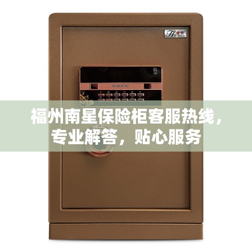 福州南星保险柜客服热线，专业解答，贴心服务