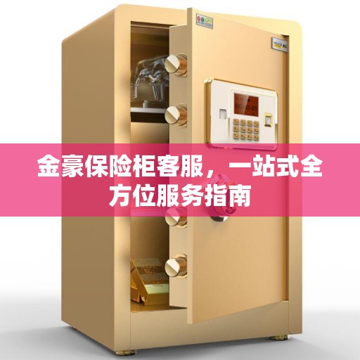 金豪保险柜客服，一站式全方位服务指南