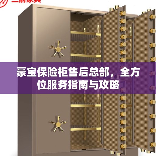 豪宝保险柜售后总部，全方位服务指南与攻略