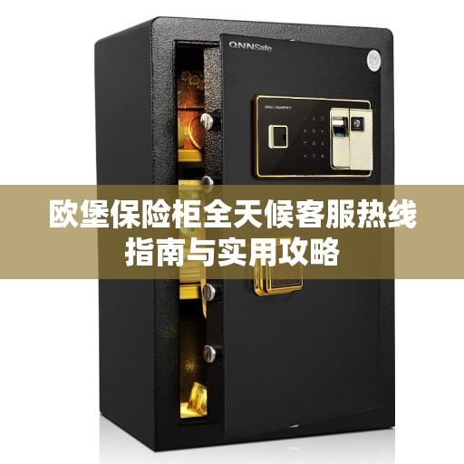 欧堡保险柜全天候客服热线指南与实用攻略