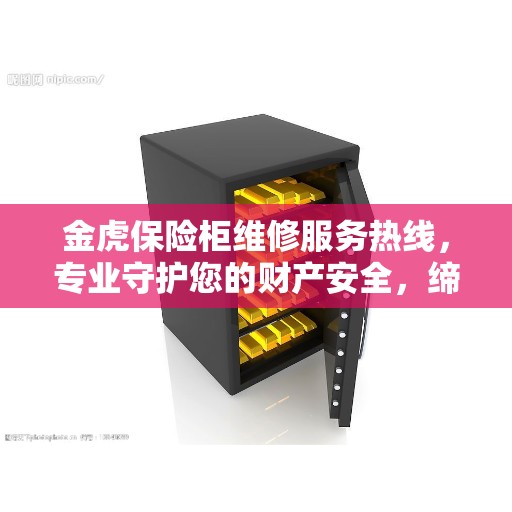金虎保险柜维修服务热线，专业守护您的财产安全，缔造美好生活之选