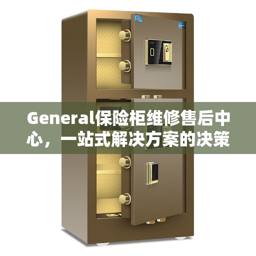 General保险柜维修售后中心，一站式解决方案的决策指南