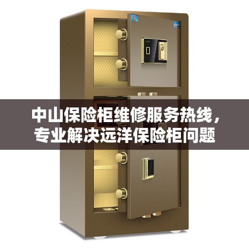 中山保险柜维修服务热线，专业解决远洋保险柜问题