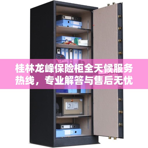 桂林龙峰保险柜全天候服务热线,专业解答与售后无忧! 桂林龙峰保险柜全天候服务热线,专业解答与售后无忧!