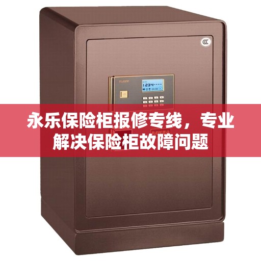 永乐保险柜报修专线，专业解决保险柜故障问题