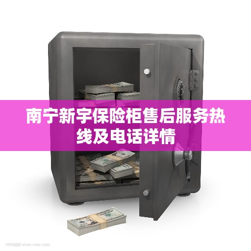 南宁新宇保险柜售后服务热线及电话详情