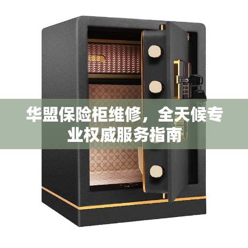 华盟保险柜维修，全天候专业权威服务指南