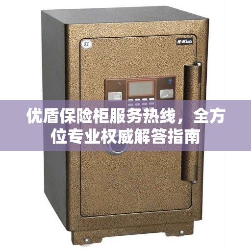 优盾保险柜服务热线，全方位专业权威解答指南