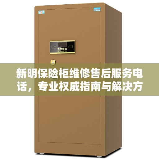 新明保险柜维修售后服务电话，专业权威指南与解决方案