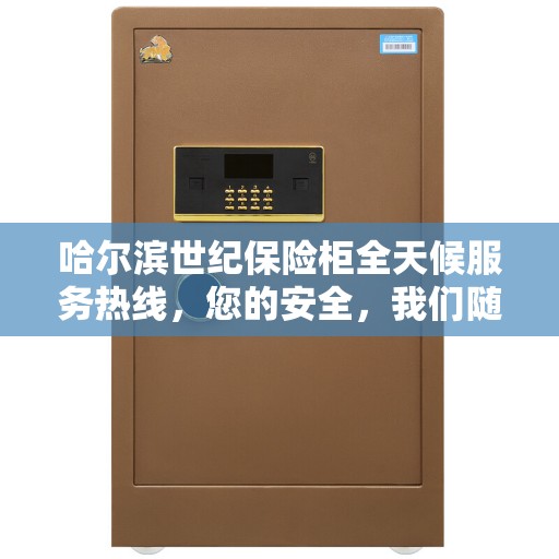 哈尔滨世纪保险柜全天候服务热线，您的安全，我们随时守护