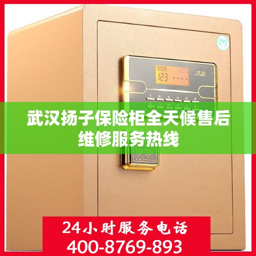 武汉扬子保险柜全天候售后维修服务热线