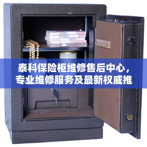 泰科保险柜维修售后中心，专业维修服务及最新权威推荐指南