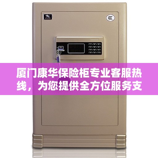 厦门康华保险柜专业客服热线，为您提供全方位服务支持