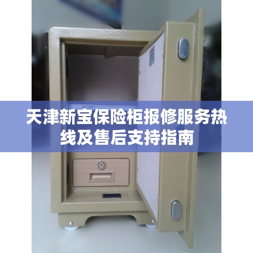 天津新宝保险柜报修服务热线及售后支持指南