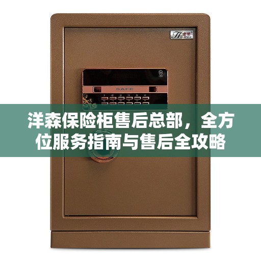 洋森保险柜售后总部，全方位服务指南与售后全攻略