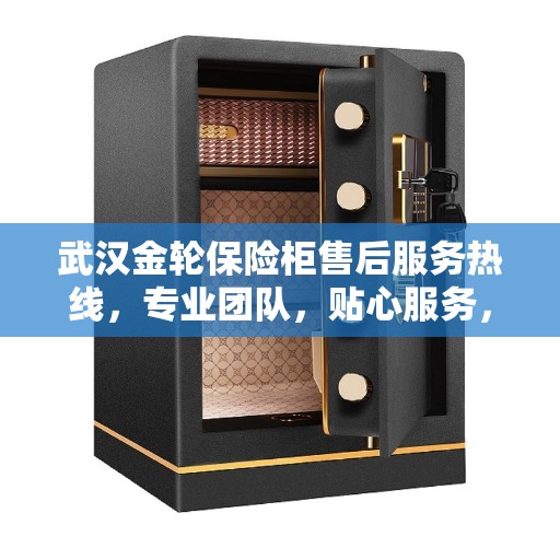 武汉金轮保险柜售后服务热线，专业团队，贴心服务，全天候保障您的安全需求